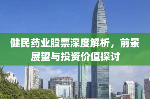 健民药业股票深度解析，前景展望与投资价值探讨