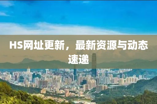 HS网址更新，最新资源与动态速递