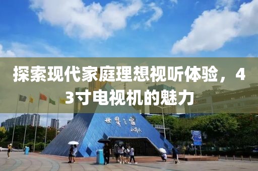 探索现代家庭理想视听体验，43寸电视机的魅力