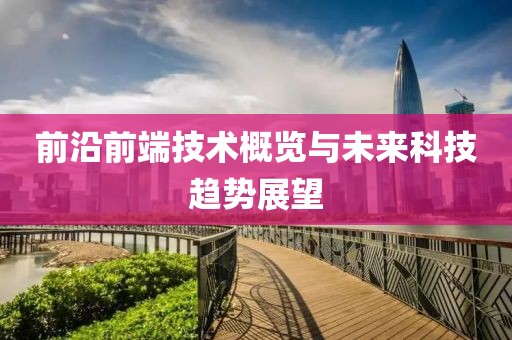 前沿前端技术概览与未来科技趋势展望