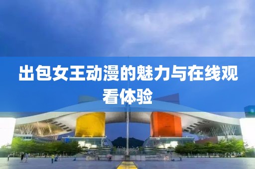 出包女王动漫的魅力与在线观看体验