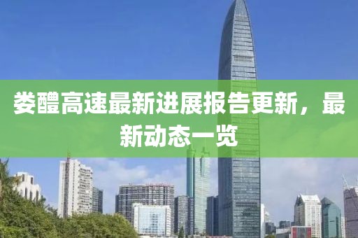 娄醴高速最新进展报告更新，最新动态一览