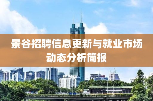 景谷招聘信息更新与就业市场动态分析简报