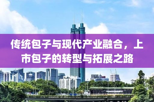 传统包子与现代产业融合，上市包子的转型与拓展之路