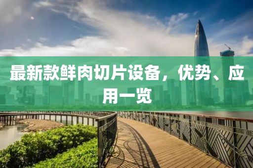 最新款鲜肉切片设备，优势、应用一览