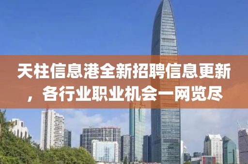 天柱信息港全新招聘信息更新，各行业职业机会一网览尽