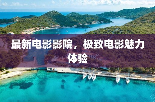 最新电影影院，极致电影魅力体验