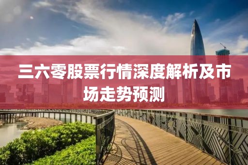 三六零股票行情深度解析及市场走势预测