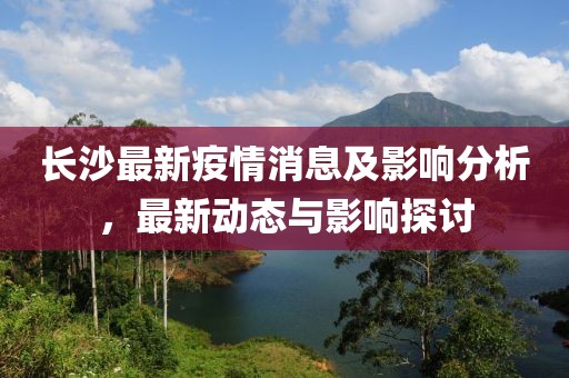 长沙最新疫情消息及影响分析，最新动态与影响探讨