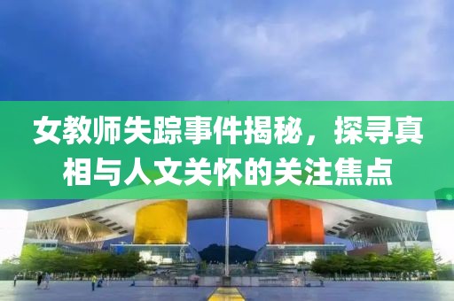 女教师失踪事件揭秘，探寻真相与人文关怀的关注焦点