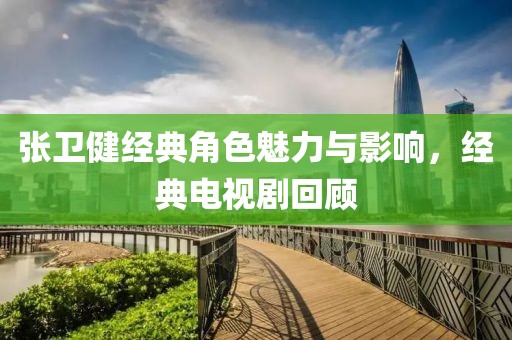 张卫健经典角色魅力与影响，经典电视剧回顾