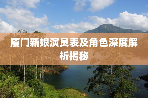 厦门新娘演员表及角色深度解析揭秘