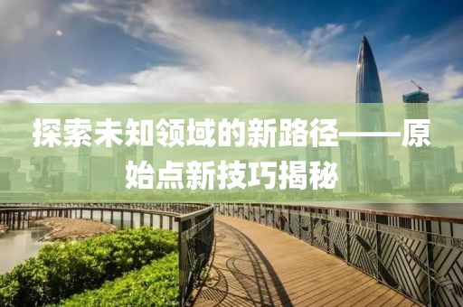 探索未知领域的新路径——原始点新技巧揭秘
