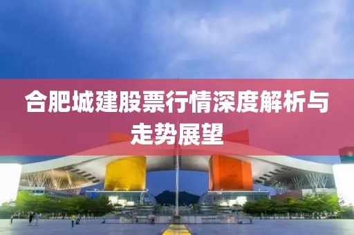合肥城建股票行情深度解析与走势展望