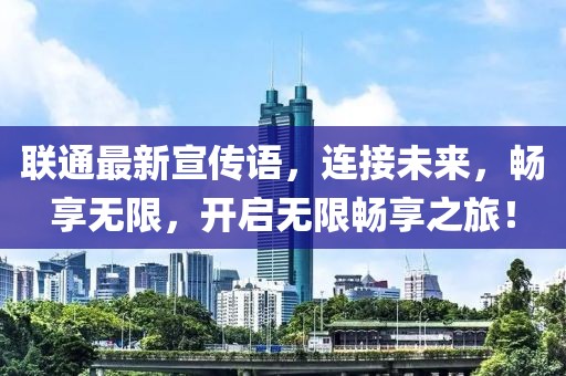 联通最新宣传语，连接未来，畅享无限，开启无限畅享之旅！