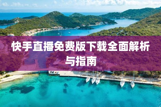 快手直播免费版下载全面解析与指南