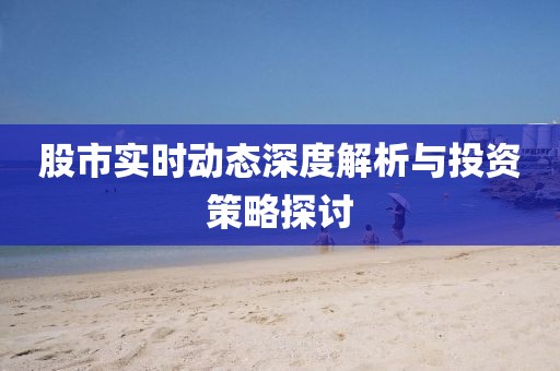 股市实时动态深度解析与投资策略探讨