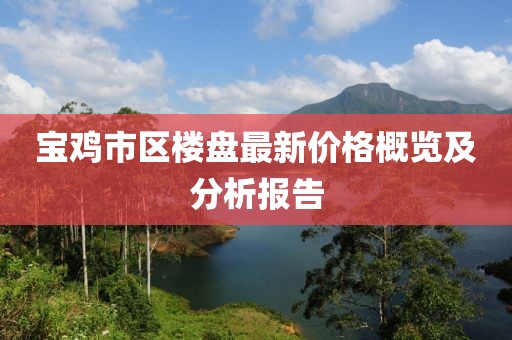 宝鸡市区楼盘最新价格概览及分析报告