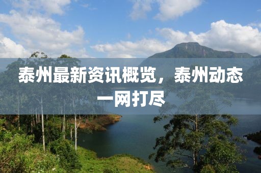 泰州最新资讯概览，泰州动态一网打尽