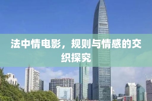 法中情电影，规则与情感的交织探究
