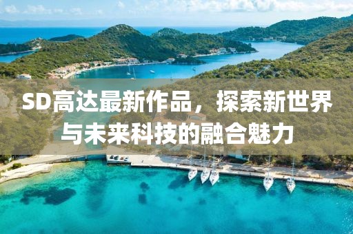 SD高达最新作品，探索新世界与未来科技的融合魅力