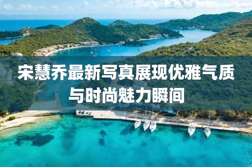 宋慧乔最新写真展现优雅气质与时尚魅力瞬间