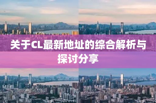 关于CL最新地址的综合解析与探讨分享