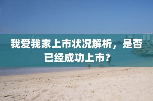 我爱我家上市状况解析，是否已经成功上市？