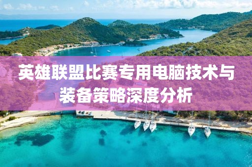 英雄联盟比赛专用电脑技术与装备策略深度分析