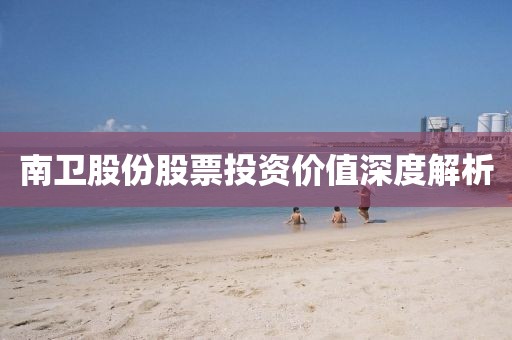 南卫股份股票投资价值深度解析