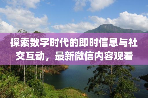 探索数字时代的即时信息与社交互动，最新微信内容观看