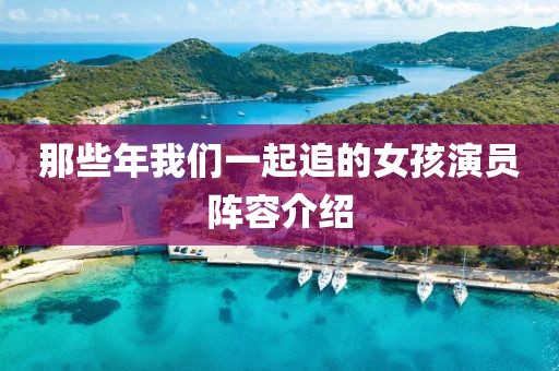 那些年我们一起追的女孩演员阵容介绍