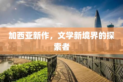 加西亚新作，文学新境界的探索者
