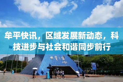 牟平快讯，区域发展新动态，科技进步与社会和谐同步前行