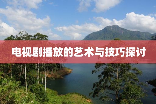 电视剧播放的艺术与技巧探讨