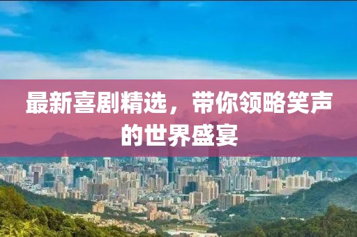 最新喜剧精选，带你领略笑声的世界盛宴