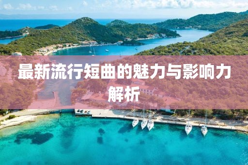 最新流行短曲的魅力与影响力解析