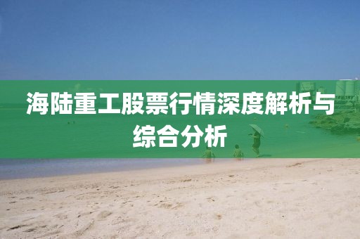 海陆重工股票行情深度解析与综合分析