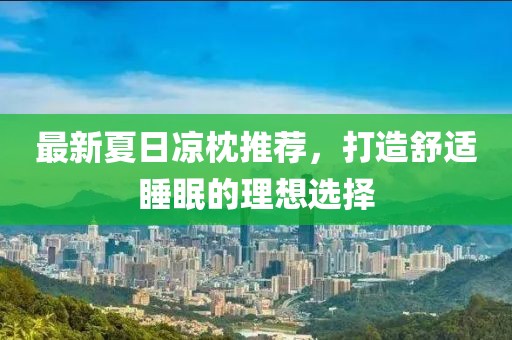 最新夏日凉枕推荐，打造舒适睡眠的理想选择