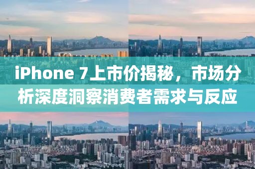 iPhone 7上市价揭秘，市场分析深度洞察消费者需求与反应