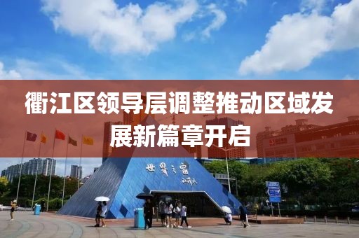 衢江区领导层调整推动区域发展新篇章开启