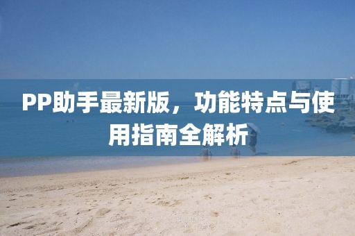 PP助手最新版，功能特点与使用指南全解析