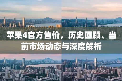 苹果4官方售价，历史回顾、当前市场动态与深度解析