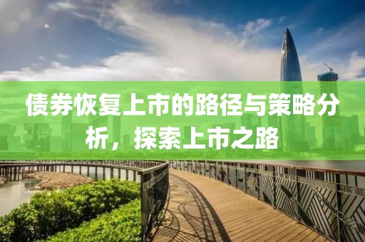 债券恢复上市的路径与策略分析，探索上市之路