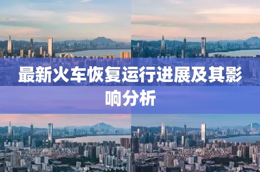 最新火车恢复运行进展及其影响分析
