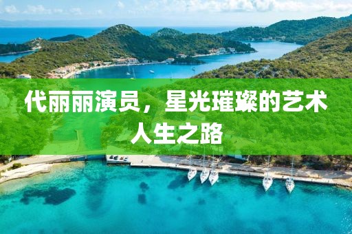 代丽丽演员，星光璀璨的艺术人生之路