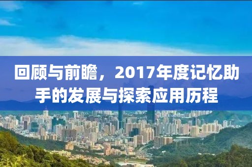 回顾与前瞻，2017年度记忆助手的发展与探索应用历程