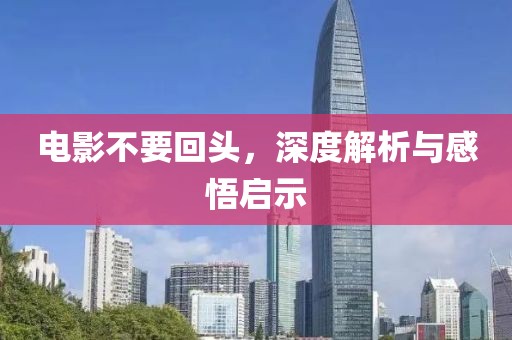 电影不要回头，深度解析与感悟启示
