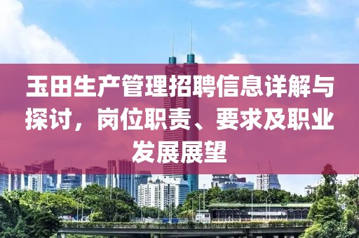 玉田生产管理招聘信息详解与探讨，岗位职责、要求及职业发展展望