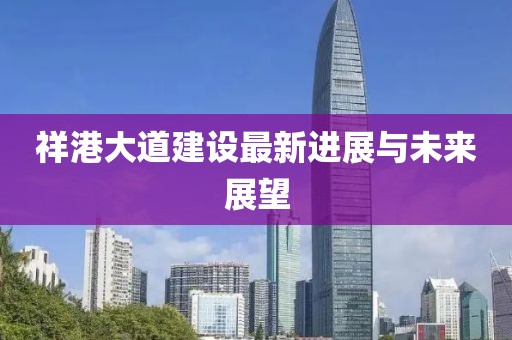祥港大道建设最新进展与未来展望